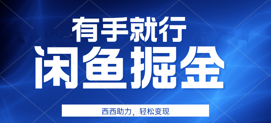 有手就行，咸鱼掘金4.0，轻松变现，小白也能日入500+-臻优网