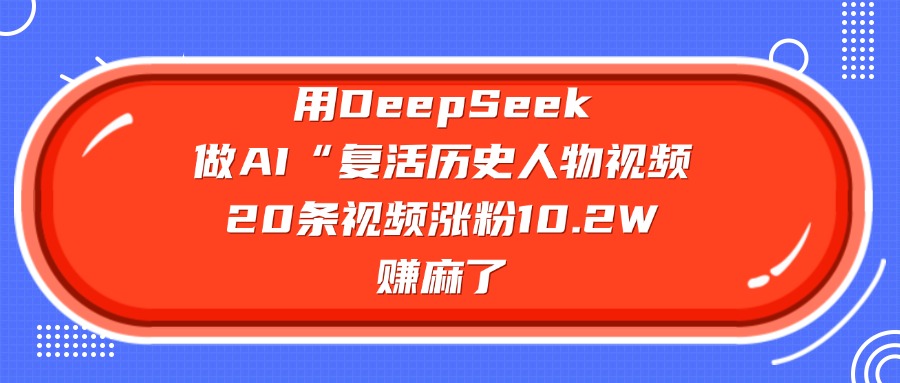 用DeepSeek做AI“复活历史人物”视频，20条视频涨粉10.2W，赚麻了-臻优网