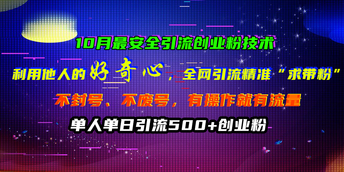 10月最安全引流创业粉技术，利用他人的好奇心，全网引流精准“求带粉”，不封号、不废号，有操作就有流量，单人单日引流500+创业粉-臻优网