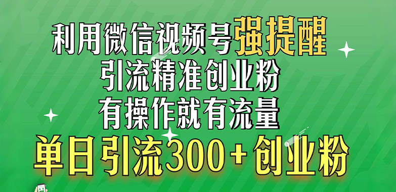 利用微信视频号“强提醒”功能，引流精准创业粉，有操作就有流量，单日引流300+创业粉-臻优网