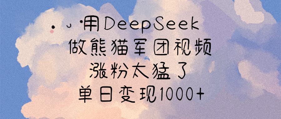用DeepSeek做熊猫军团视频，涨粉太猛了，单日变现1000+-臻优网