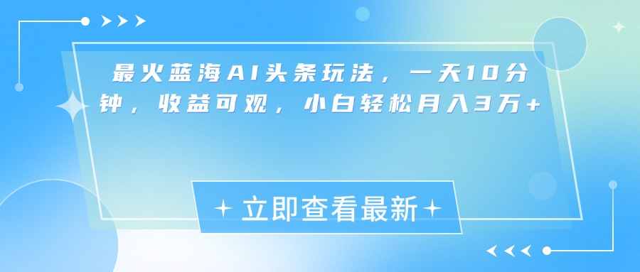 最新蓝海AI头条玩法，一天10分钟，收益可观，小白轻松月入3万+-臻优网