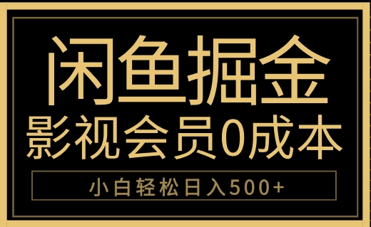 闲鱼掘金，0成本卖影视会员，轻松日入500+-臻优网