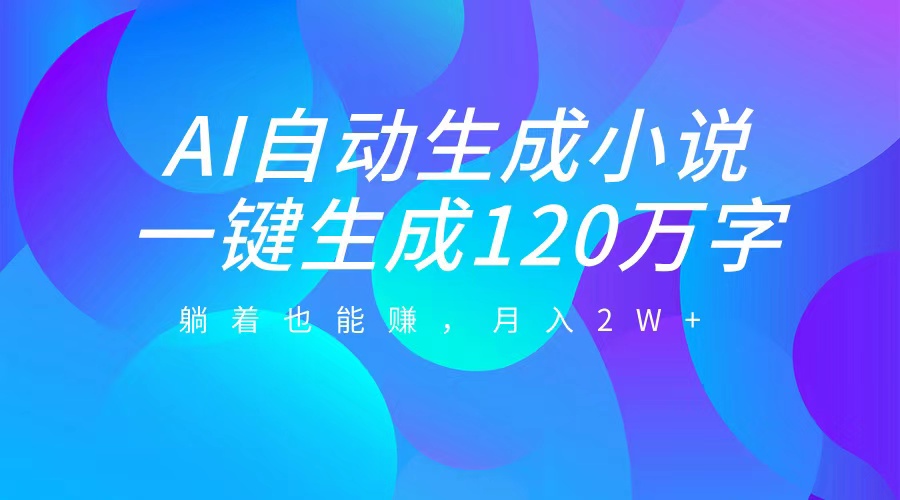 AI自动写小说，一键生成120万字，躺着也能赚，月入2W+-臻优网