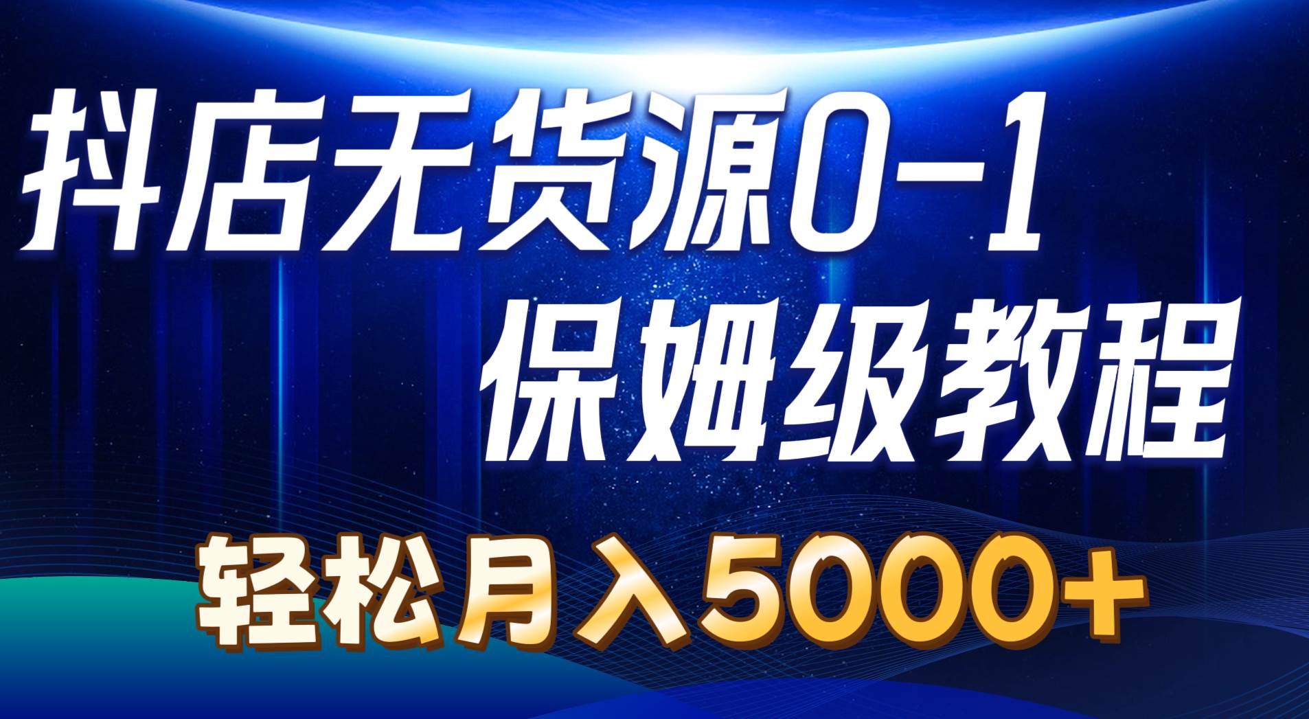 抖店无货源0到1详细实操教程：轻松月入5000+（7节）-臻优网