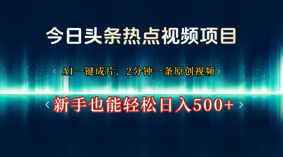 今日头条热点视频项目， AI一键成片，2分钟一条原创视频，新手也能轻松日入500+-臻优网