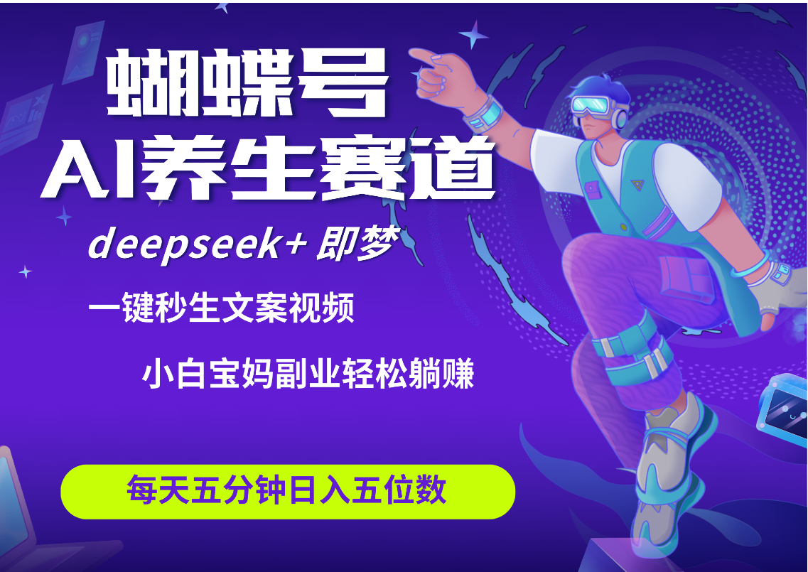 蝴蝶号大健康养生赛道+deepseek AI快速产出爆款视频   起号快  带货超级猛 每天仅需五分钟 变现路子太广了 日入五位数 小白 宝妈 上班族副业 轻松躺赚-臻优网