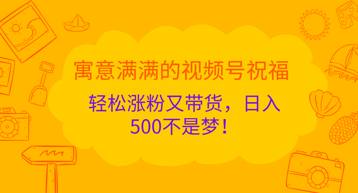 寓意满满的 视频号祝福，轻松涨粉又带货，日入500不是梦！-臻优网
