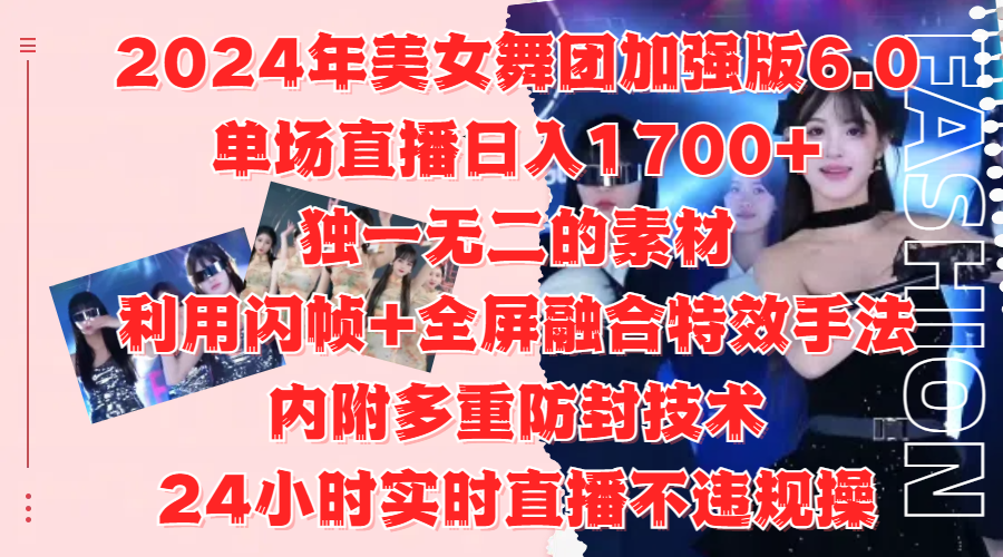 2024年美女舞团加强版6.0，单场直播日入1700+，独一无二的素材，利用闪帧+全屏融合特效手法，内附多重防封技术-臻优网