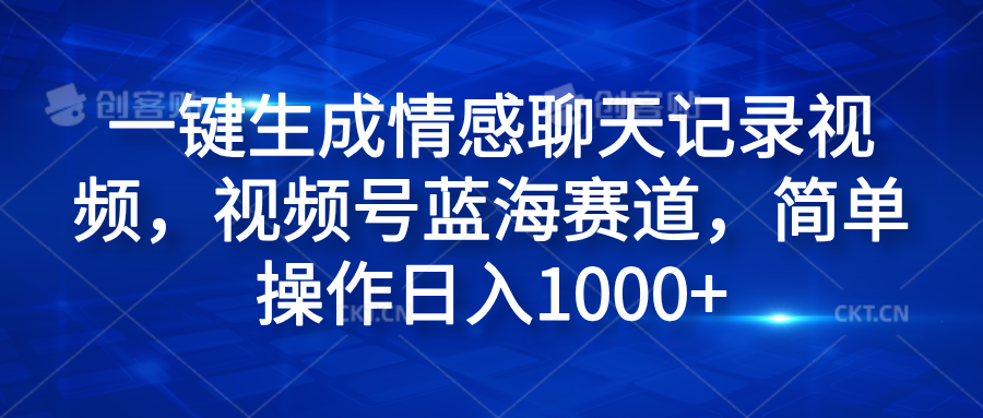 一键生成情感聊天记录视频，视频号蓝海赛道，简单操作日入1000+-臻优网
