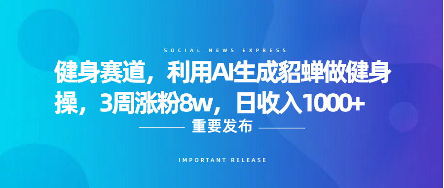 健身赛道，利用AI生成貂蝉做健身操，3周涨粉8w，日收入1000+-臻优网