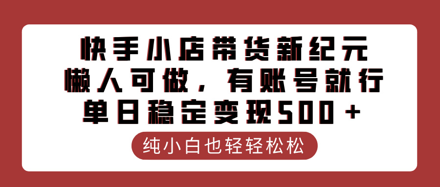 快手小店带货新纪元，懒人可做，有账号就行，单日稳定变现500＋-臻优网