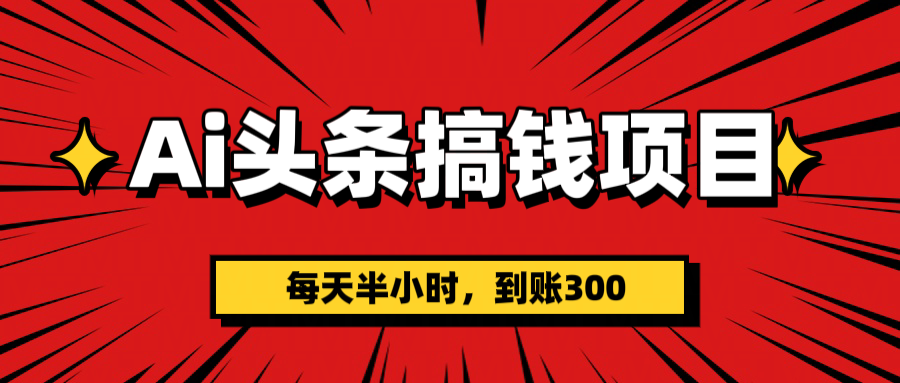 AI头条搞钱项目，一天半小时，到账300+-臻优网