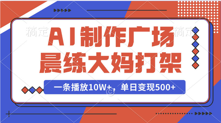 AI制作广场晨练大妈打架，一条播放10W+，单日变现500+-臻优网