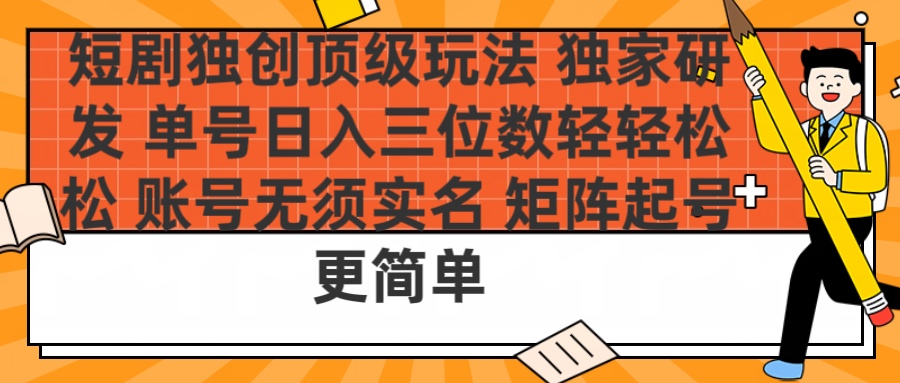 短剧独创顶级玩法 独家研发 单号日入三位数轻轻松松 账号无需实名 矩阵起号更简单-臻优网