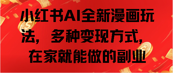 小红书AI全新漫画玩法，多种变现方式，在家就能做的副业-臻优网