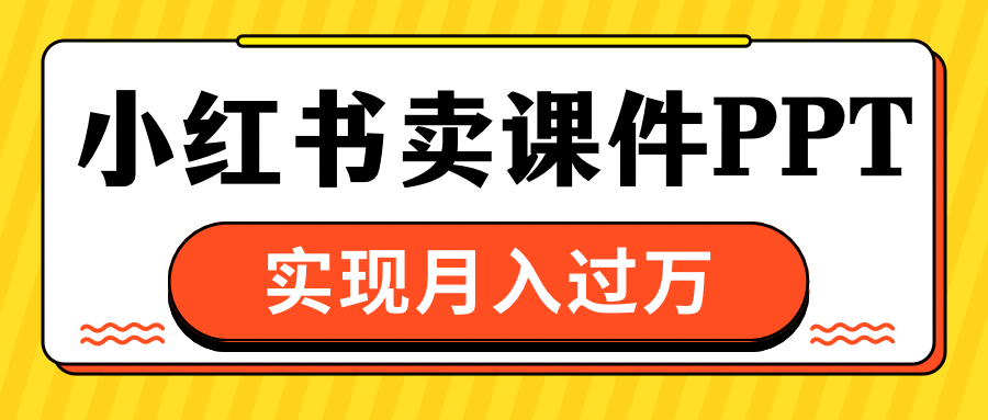 小红书卖课件ppt，实现月入过万-臻优网
