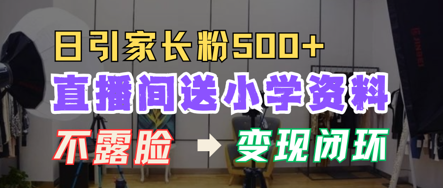 直播间送小学资料，每天引流家长粉500+，变现闭环模式！-臻优网