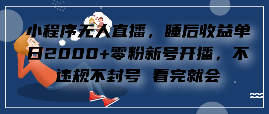 小程序无人直播，零粉新号开播，不违规不封号 看完就会+睡后收益单日2000-臻优网