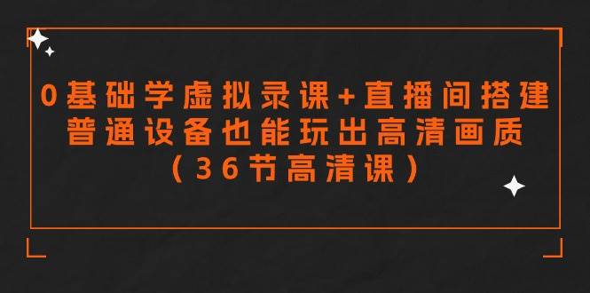 零基础学虚拟录课+直播间搭建，普通设备也能玩出高清画质（36节高清课）-臻优网