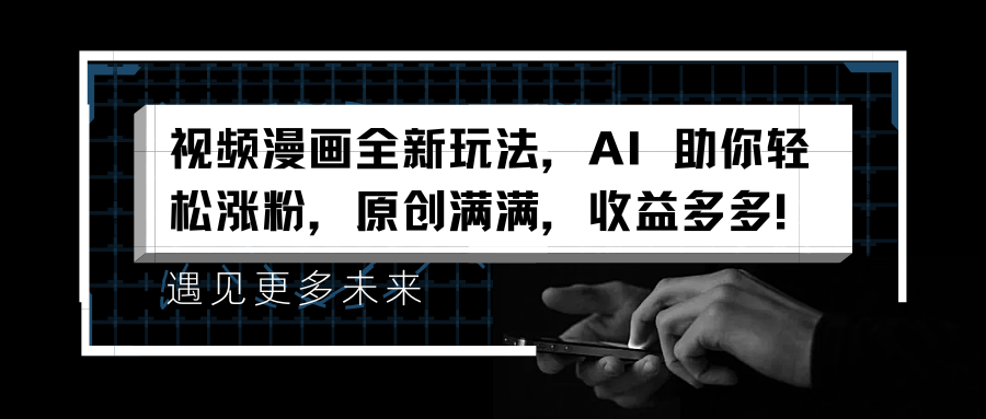 视频漫画全新玩法，AI 助你轻松涨粉，原创满满，收益多多！-臻优网