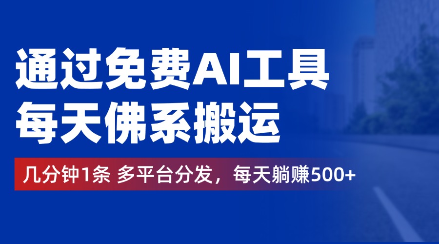 通过免费AI工具，每天佛系搬运，几分钟1条多平台分发。每天躺赚500+-臻优网