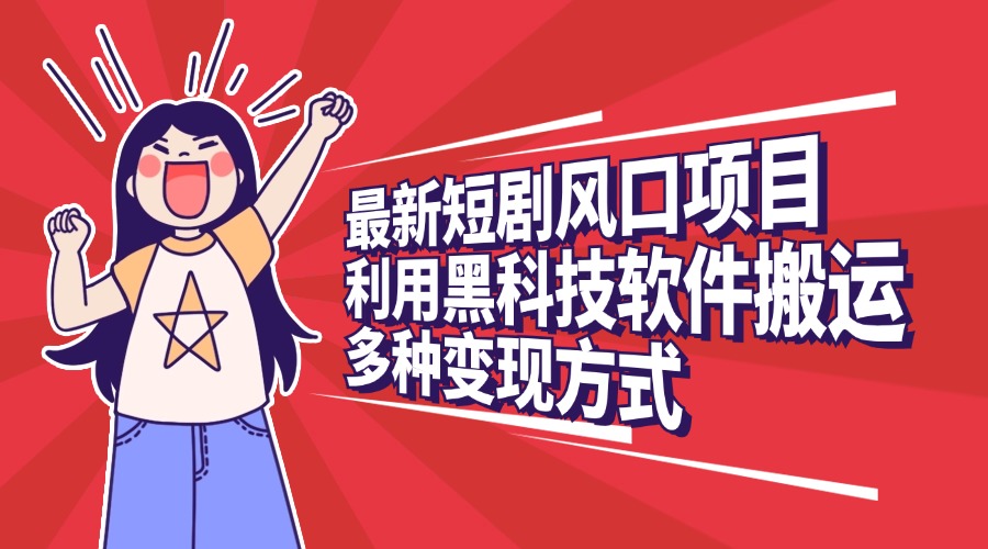 最新短剧风口项目，利用黑科技软件搬运，多种变现方式-臻优网