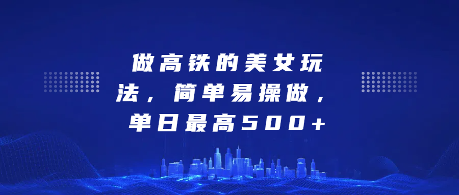 做高铁的美女玩法，简单易操做，单日最高500+-臻优网