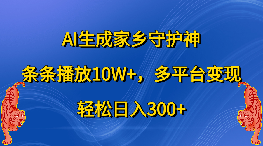 AI生成家乡守护神，条条播放10W+，轻松日入300+，多平台变现-臻优网