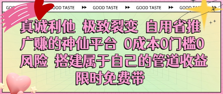 真诚利他 极致裂变 自用省推广赚的神仙平台 0成本0门槛0风险0囤货 时间地点不限 搭建属于自己的管道收益 限时免费带-臻优网