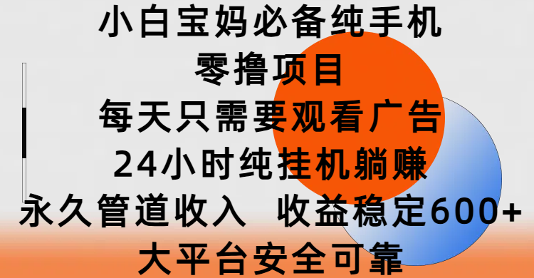 小白宝妈必备纯手机零撸项目，每天只需要观看广告，24小时纯挂机躺赚，永久管道收入，收益稳定600+，大平台安全可靠-臻优网