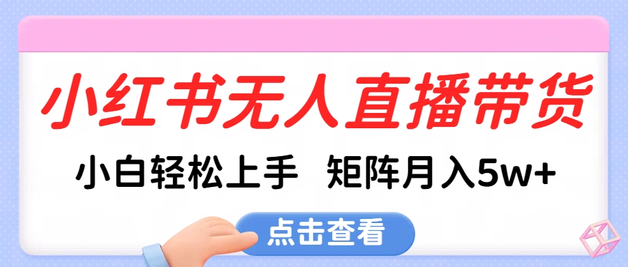 小红书无人直播带货，小白轻松上手，可矩阵月入5w+-臻优网