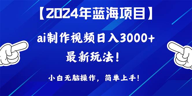 2024年蓝海项目，通过ai制作视频日入3000+，小白无脑操作，简单上手！-臻优网