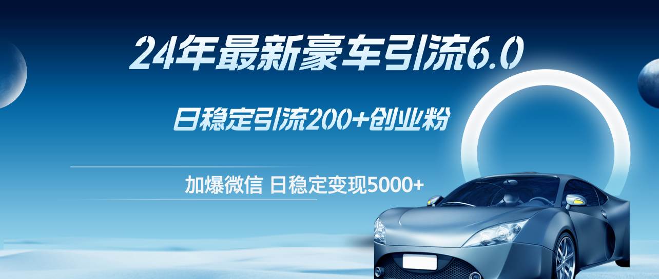 24年最新豪车引流6.0，日引500+创业粉，日稳定变现5000+-臻优网