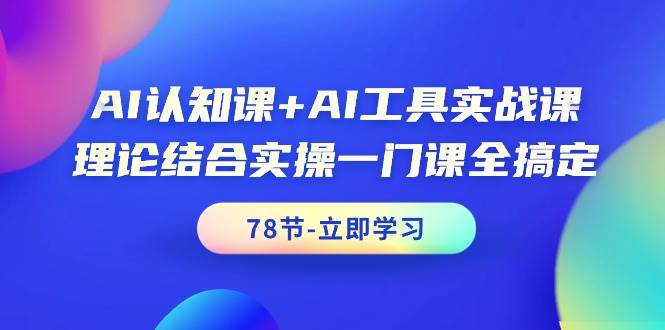AI认知课+AI工具实战课，理论结合实操一门课全搞定（78节课）-臻优网