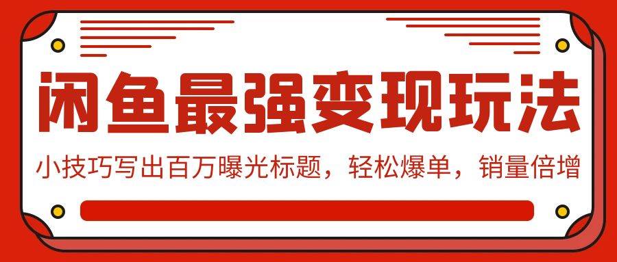 闲鱼最强变现玩法：小技巧写出百万曝光标题，轻松爆单，销量倍增-臻优网