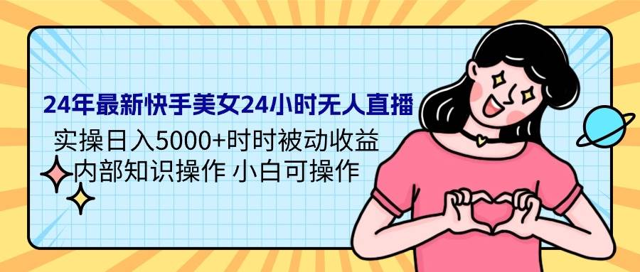 24年最新快手美女24小时无人直播 实操日入5000+时时被动收益 内部知识操…-臻优网