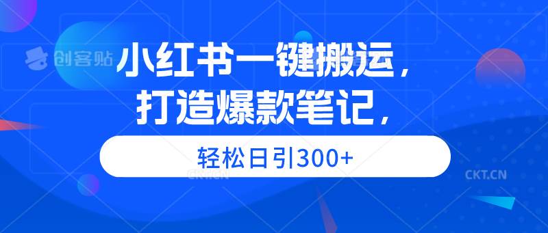 小红书一键搬运，打造爆款笔记，轻松日引300+-臻优网