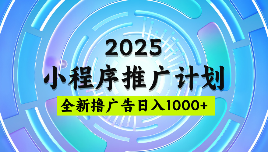 2025微信小程序推广计划，撸广告玩法，日均5张，稳定简单【揭秘】-臻优网