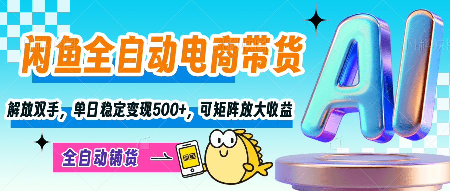 【闲鱼全自动电商带货】解放双手，单日稳定变现500+，可矩阵放大收益-臻优网