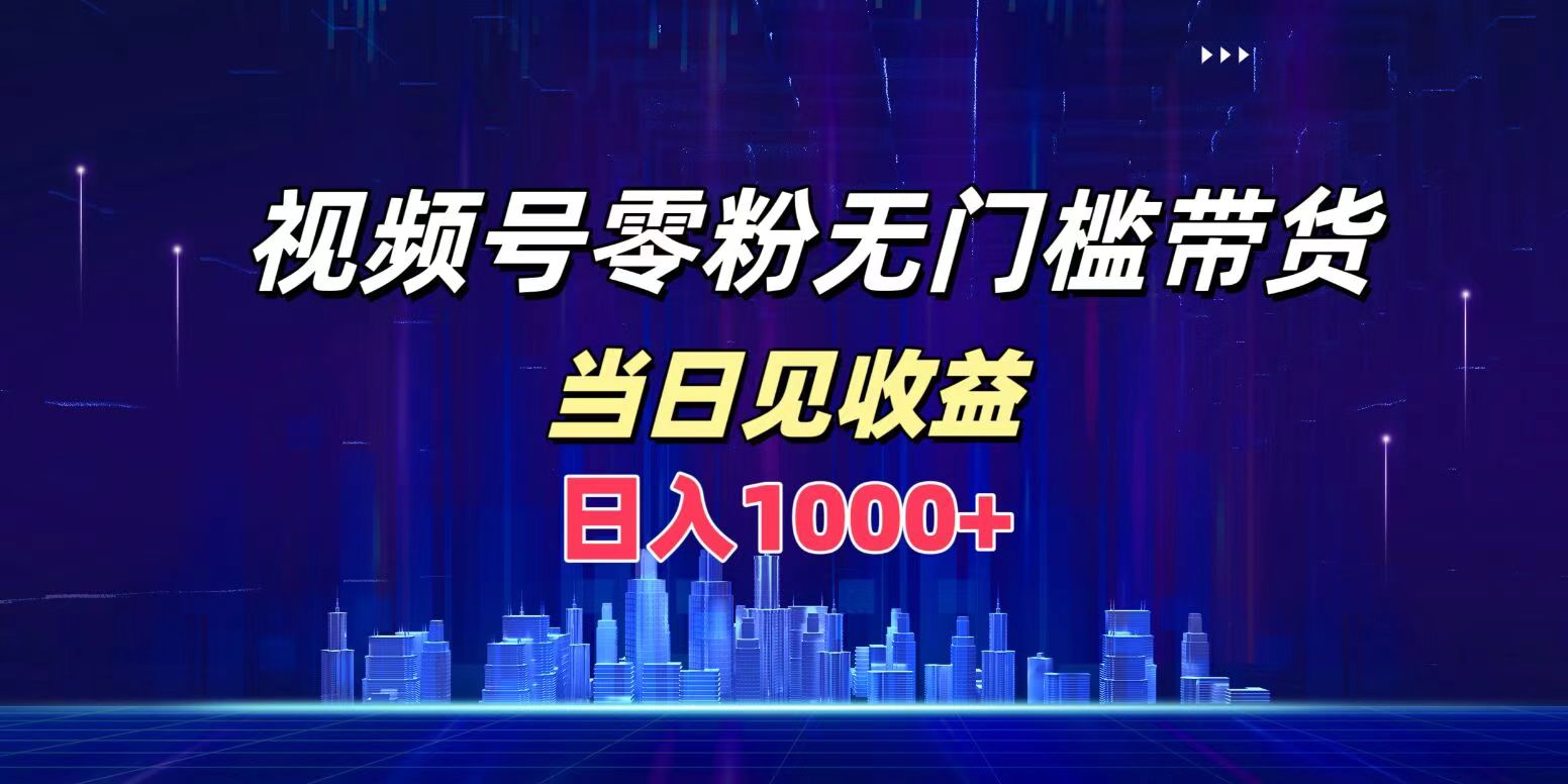 视频号0粉无门槛带货，日入1000+，当天见收益-臻优网