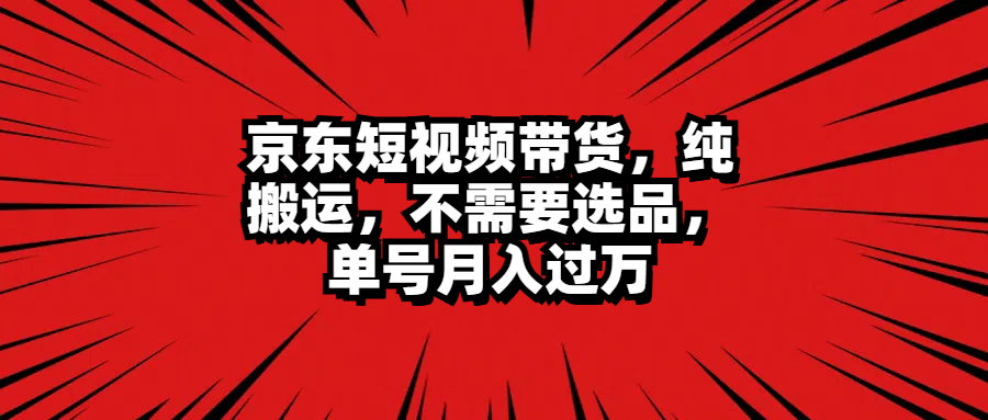 京东短视频带货，纯搬运，不需要选品，单号月入过万-臻优网