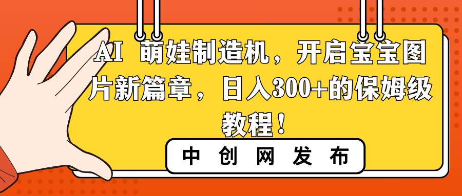 AI 萌娃制造机，开启宝宝图片新篇章，日入300+的保姆级教程！-臻优网