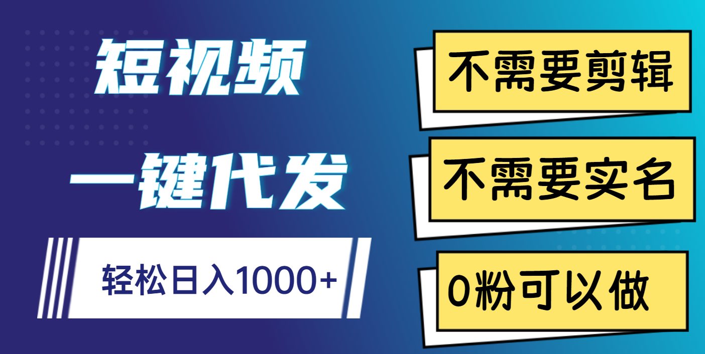 短视频一键代发，不需要剪辑，不需要实名，0粉可以做，轻松日入1000+-臻优网