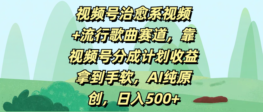 视频号治愈系视频+流行歌曲赛道，靠视频号分成计划收益拿到手软，AI纯原创，日入500+-臻优网