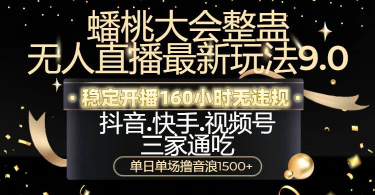 蟠桃大会整蛊无人直播新玩法9.0，稳定开播160小时无违规，抖音、快手、视频号三家通吃，单日单场撸音浪1500+-臻优网