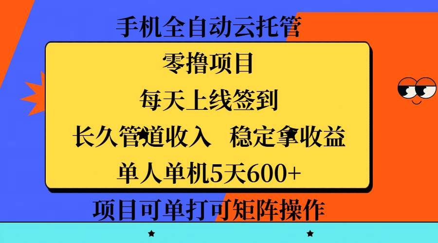 手机全自动云托管，零撸项目，每天上线签到，长久管道收入，稳定拿收益，单人单机5天600+，项目可单打可矩阵操作-臻优网