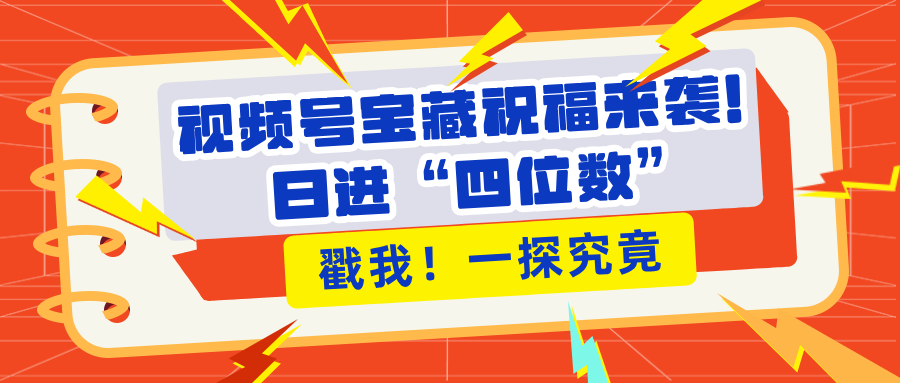 视频号宝藏祝福来袭！粉丝无忧扩张，带货效能翻倍，日进“四位数” 近在咫尺-臻优网