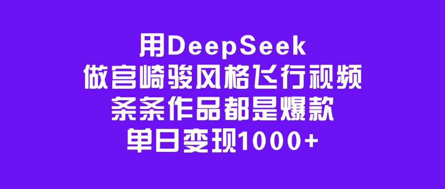 用DeepSeek做宫崎骏风格飞行视频，条条作品都是爆款，单日变现1000+-臻优网