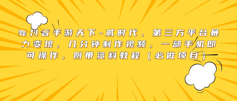 靠抖音手游天下-贰时代，第三方平台暴力变现，几分钟制作视频，一部手机即可操作，附带资料教程（必做项目）-臻优网